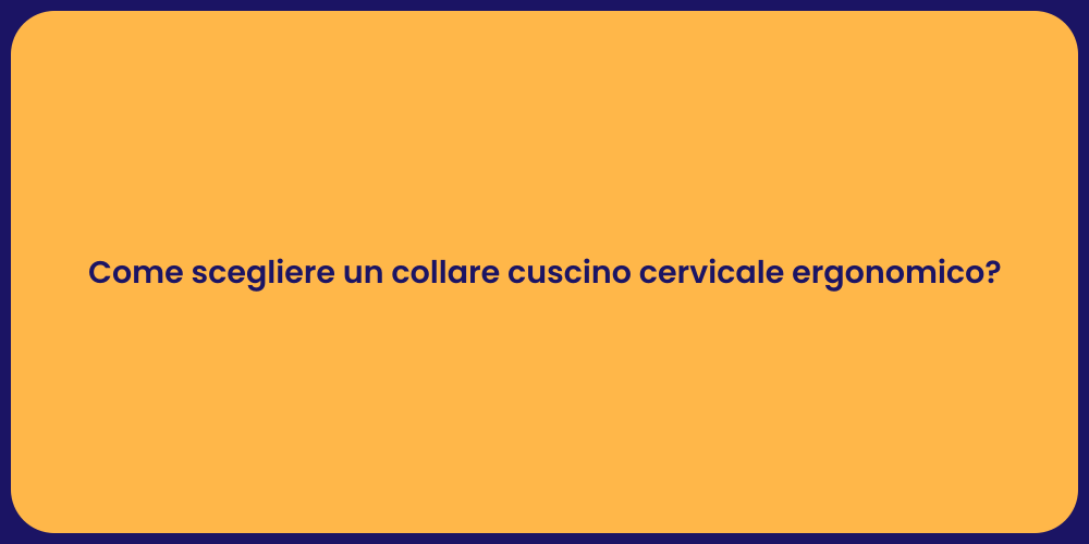 Come scegliere un collare cuscino cervicale ergonomico?