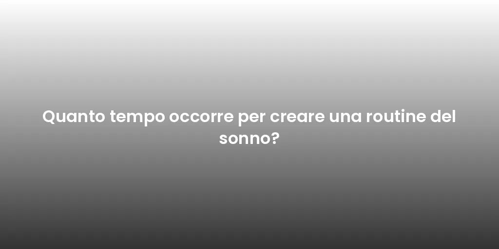 Quanto tempo occorre per creare una routine del sonno?
