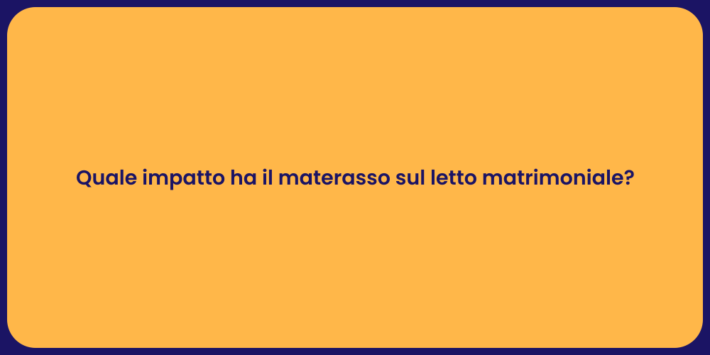 Quale impatto ha il materasso sul letto matrimoniale?