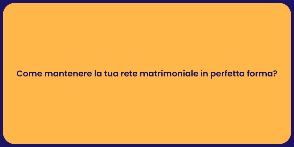 Come mantenere la tua rete matrimoniale in perfetta forma?