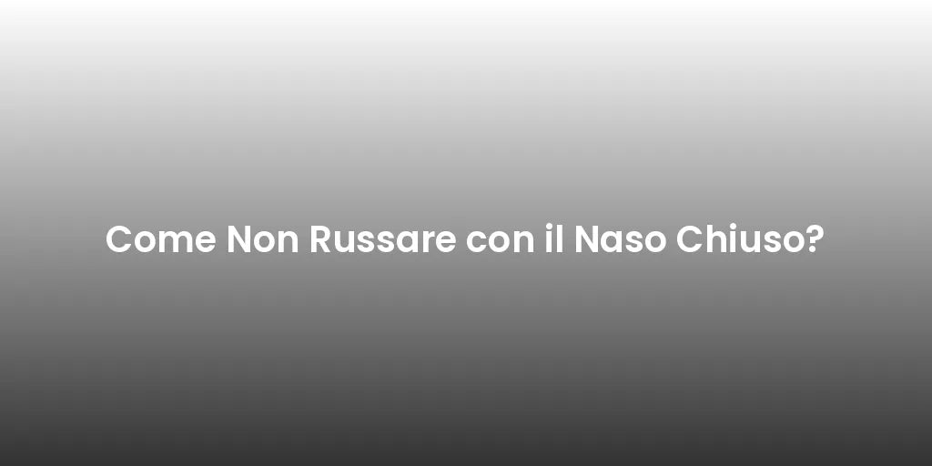 Come Non Russare con il Naso Chiuso?
