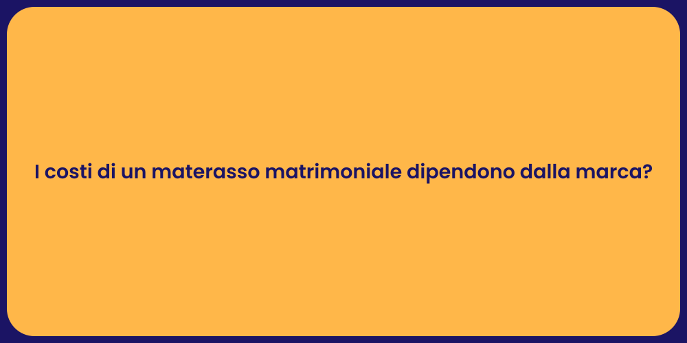 I costi di un materasso matrimoniale dipendono dalla marca?