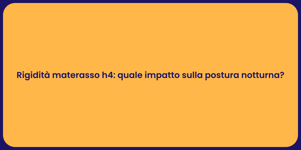 Rigidità materasso h4: quale impatto sulla postura notturna?
