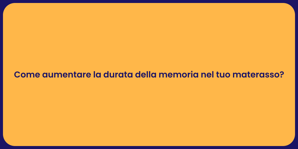 Come aumentare la durata della memoria nel tuo materasso?