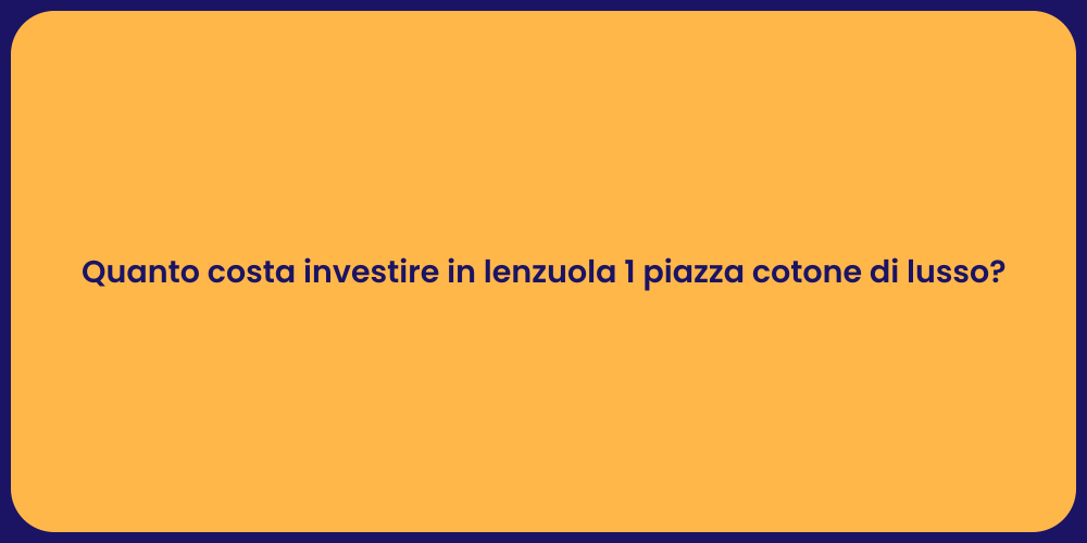 Quanto costa investire in lenzuola 1 piazza cotone di lusso?