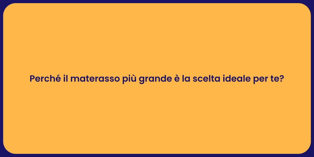 Perché il materasso più grande è la scelta ideale per te?