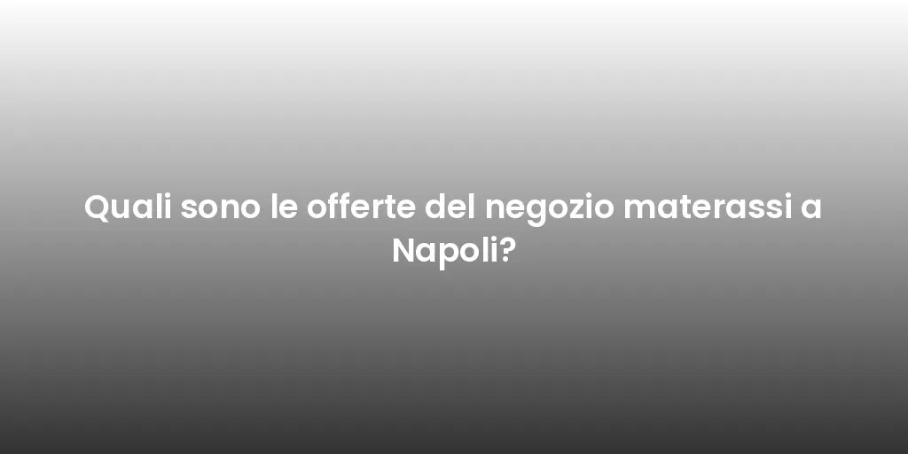 Quali sono le offerte del negozio materassi a Napoli?
