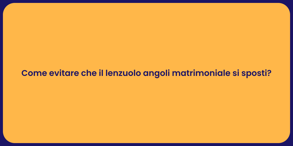 Come evitare che il lenzuolo angoli matrimoniale si sposti?