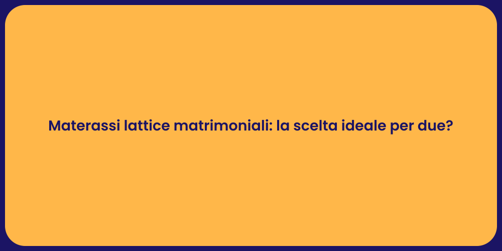 Materassi lattice matrimoniali: la scelta ideale per due?