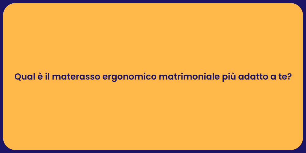 Qual è il materasso ergonomico matrimoniale più adatto a te?