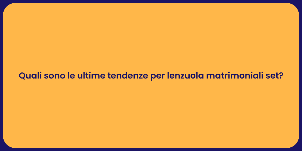 Quali sono le ultime tendenze per lenzuola matrimoniali set?