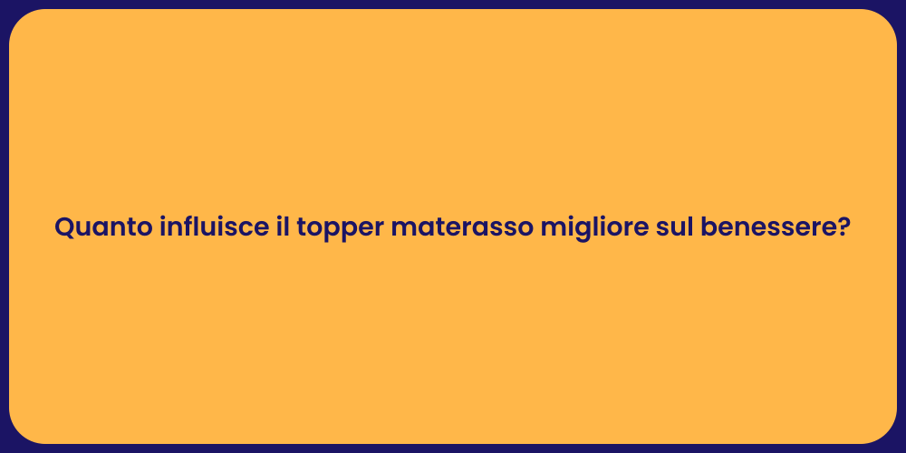 Quanto influisce il topper materasso migliore sul benessere?