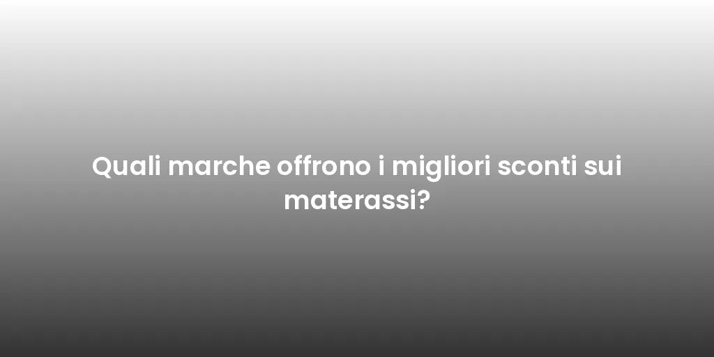 Quali marche offrono i migliori sconti sui materassi?
