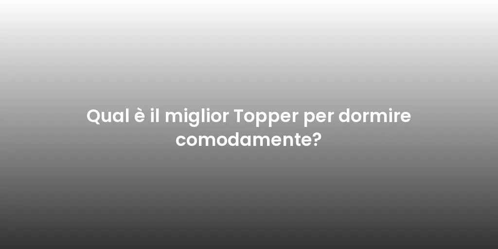 Qual è il miglior Topper per dormire comodamente?