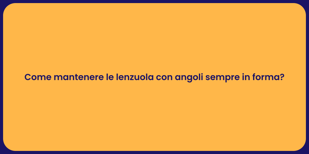 Come mantenere le lenzuola con angoli sempre in forma?