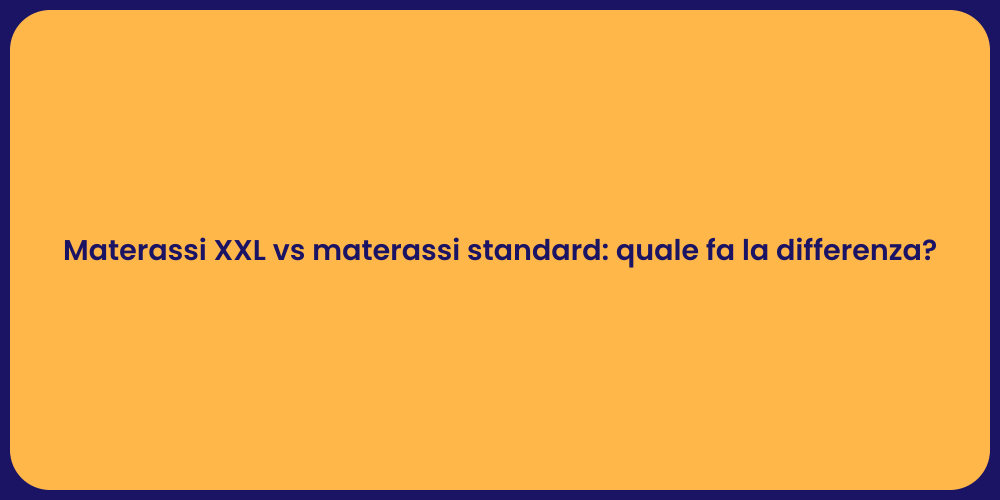 Materassi XXL vs materassi standard: quale fa la differenza?