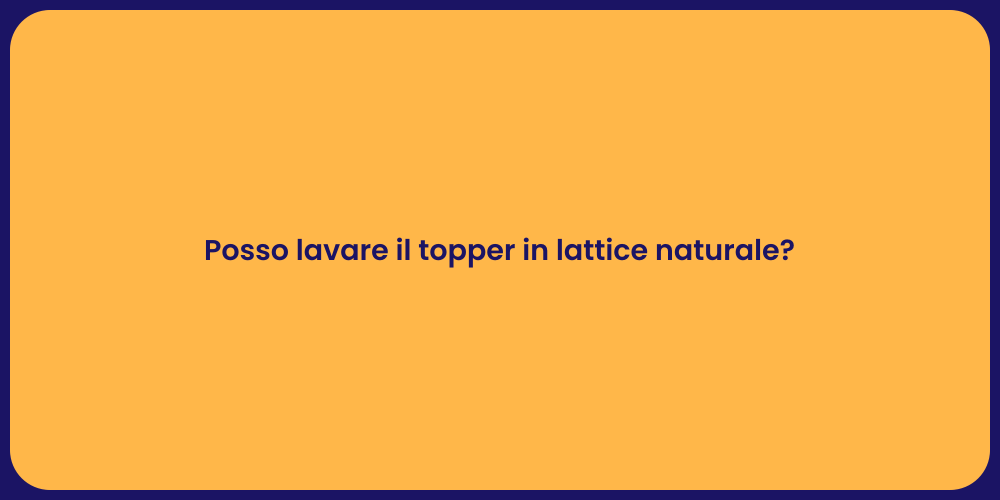 Posso lavare il topper in lattice naturale?