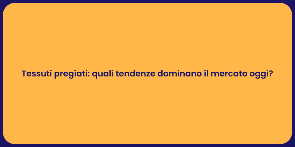 Tessuti pregiati: quali tendenze dominano il mercato oggi?