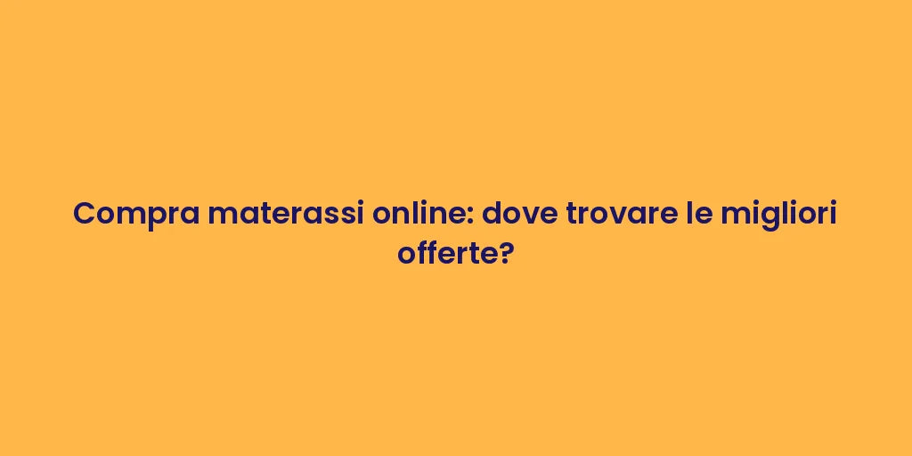 Compra materassi online: dove trovare le migliori offerte?