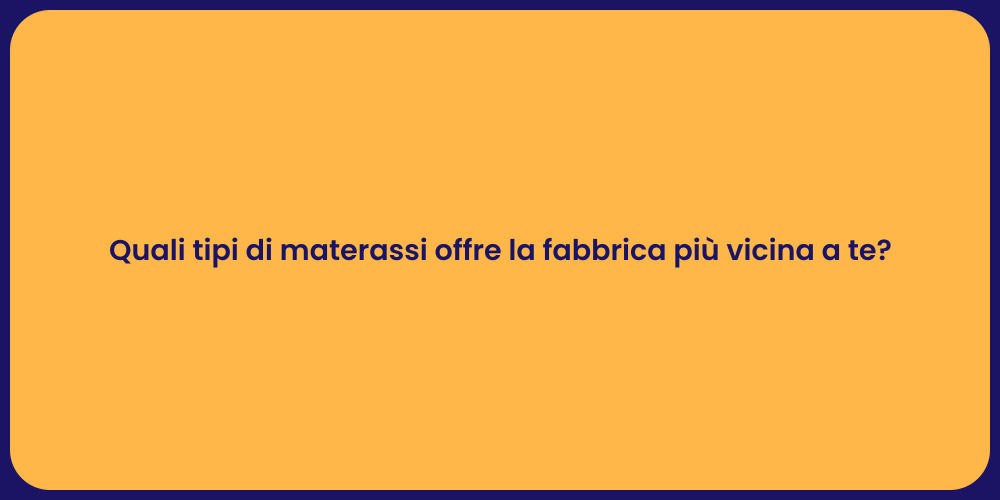 Quali tipi di materassi offre la fabbrica più vicina a te?