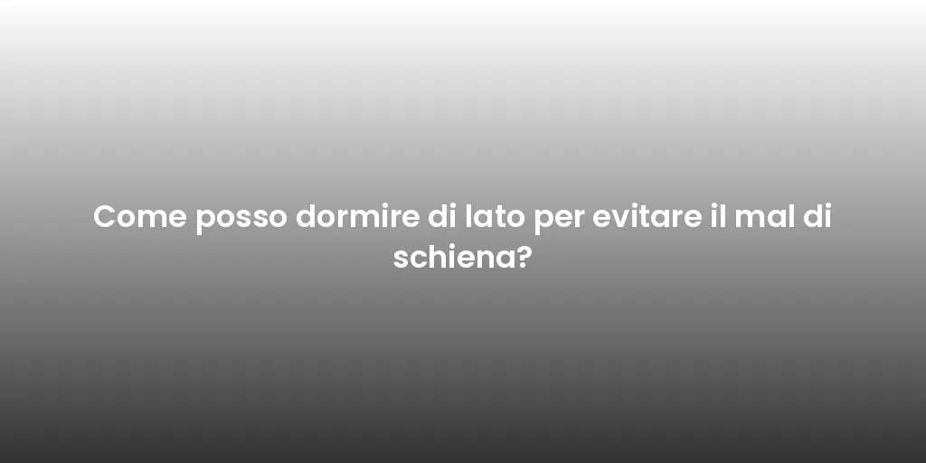 Come posso dormire di lato per evitare il mal di schiena?
