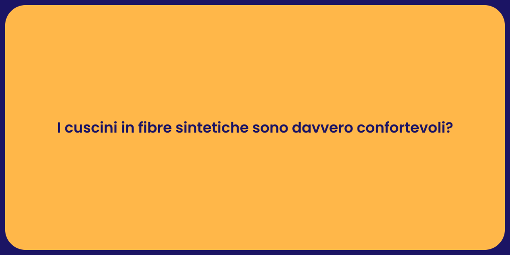 I cuscini in fibre sintetiche sono davvero confortevoli?
