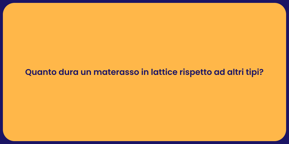 Quanto dura un materasso in lattice rispetto ad altri tipi?