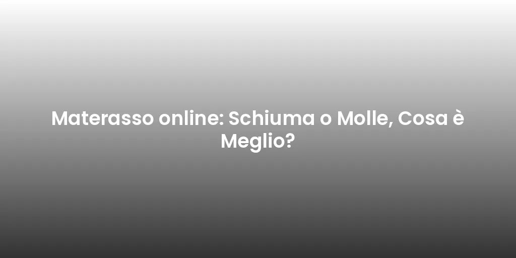 Materasso online: Schiuma o Molle, Cosa è Meglio?