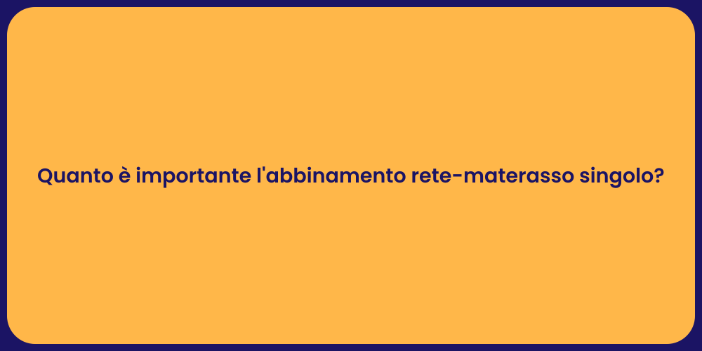 Quanto è importante l'abbinamento rete-materasso singolo?