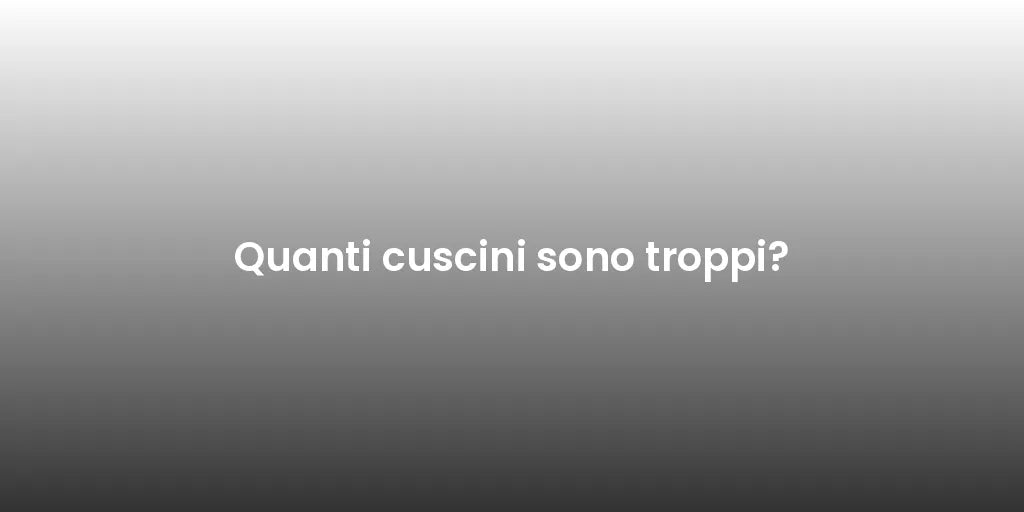 Quanti cuscini sono troppi?