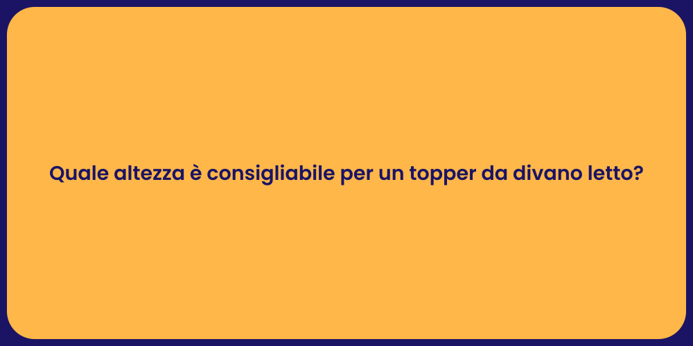 Quale altezza è consigliabile per un topper da divano letto?