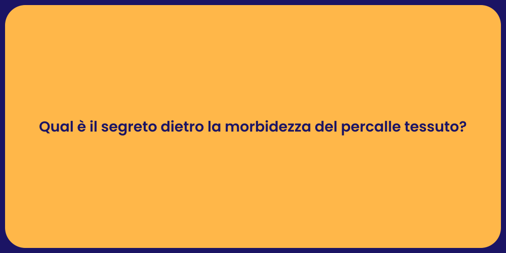 Qual è il segreto dietro la morbidezza del percalle tessuto?