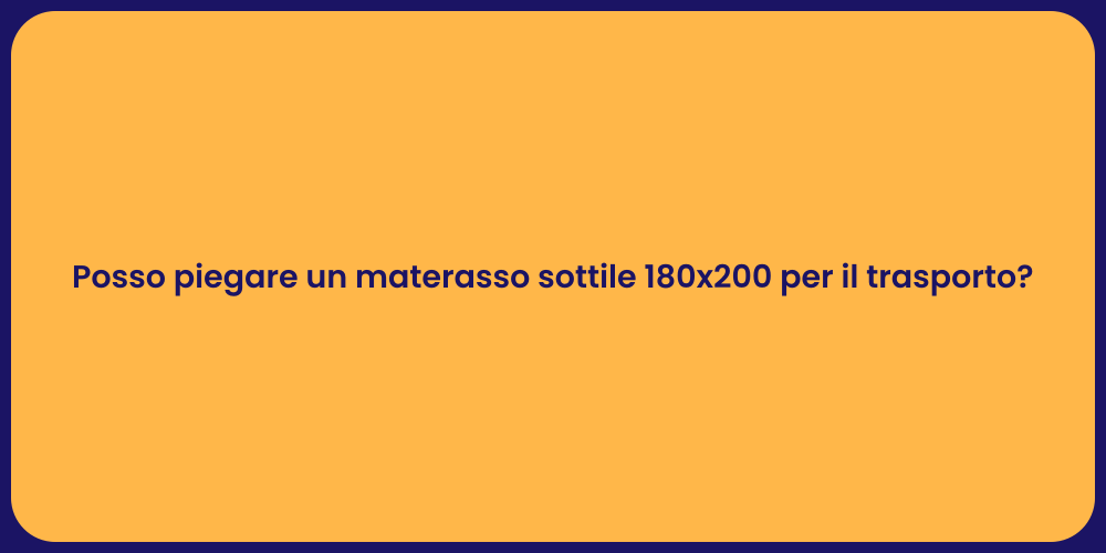 Posso piegare un materasso sottile 180x200 per il trasporto?