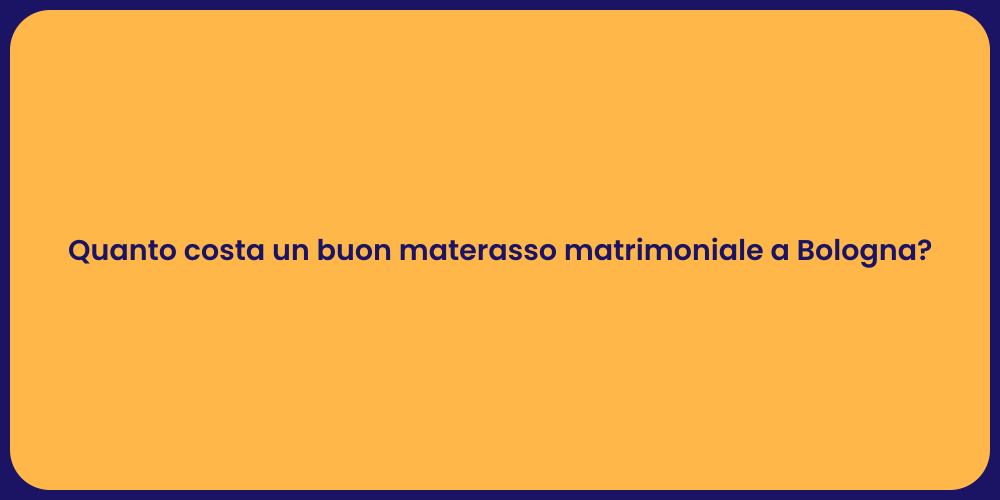 Quanto costa un buon materasso matrimoniale a Bologna?