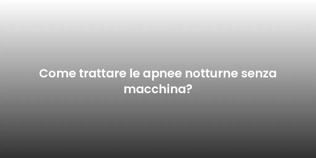 Come trattare le apnee notturne senza macchina?