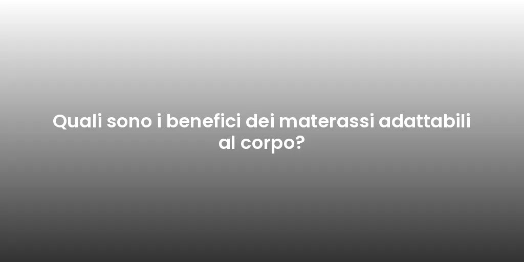 Quali sono i benefici dei materassi adattabili al corpo?