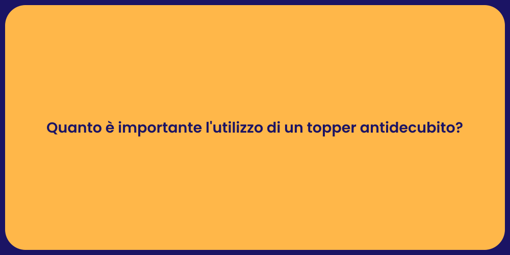 Quanto è importante l'utilizzo di un topper antidecubito?