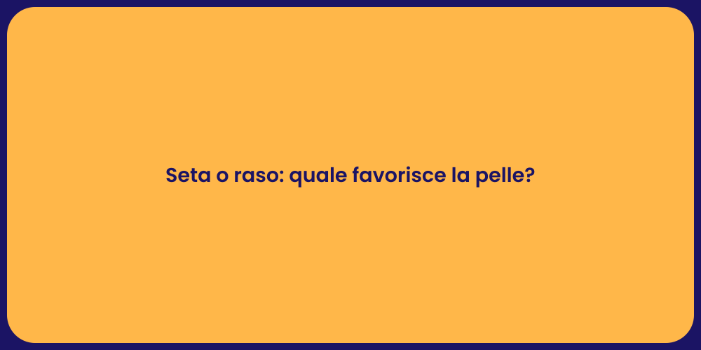 Seta o raso: quale favorisce la pelle?