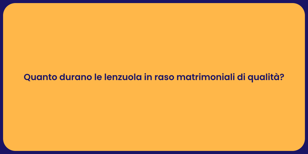 Quanto durano le lenzuola in raso matrimoniali di qualità?