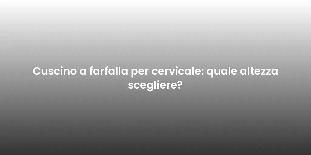 Cuscino a farfalla per cervicale: quale altezza scegliere?