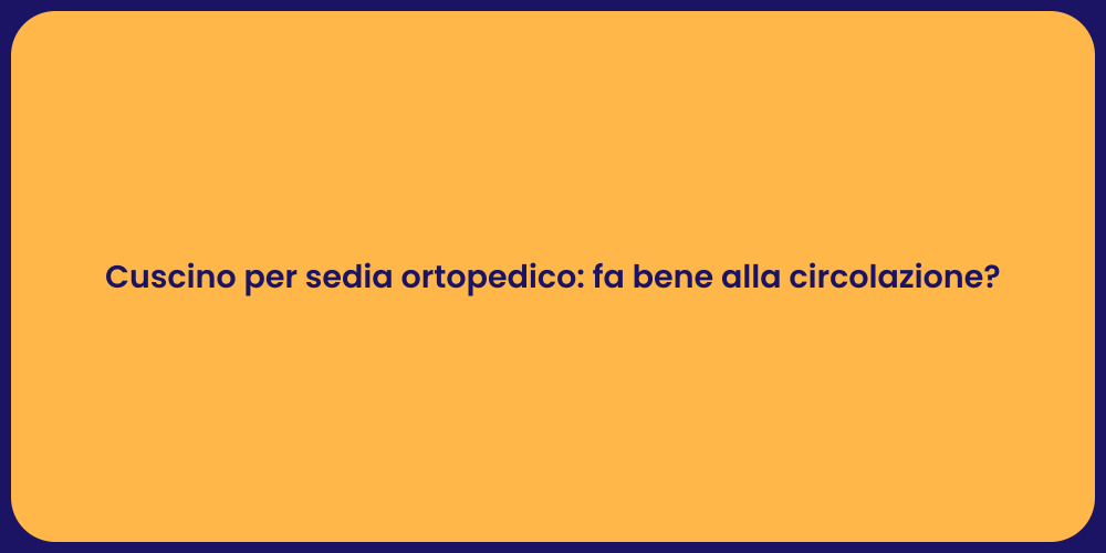 Cuscino per sedia ortopedico: fa bene alla circolazione?