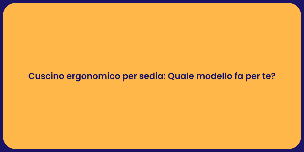 Cuscino ergonomico per sedia: Quale modello fa per te?