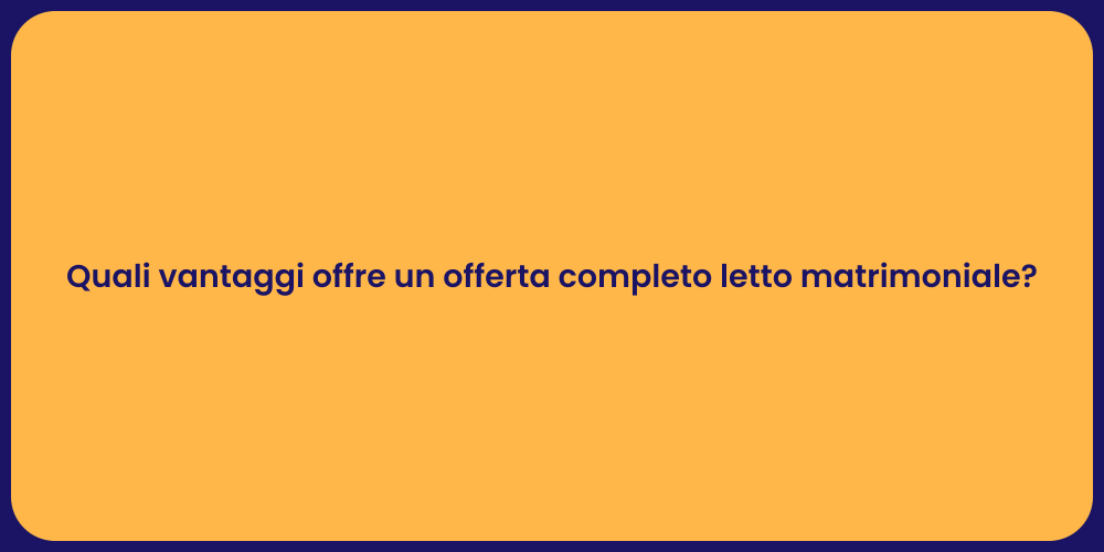 Quali vantaggi offre un offerta completo letto matrimoniale?