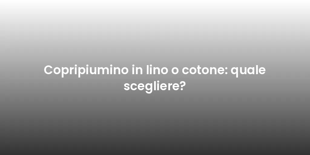 Copripiumino in lino o cotone: quale scegliere?