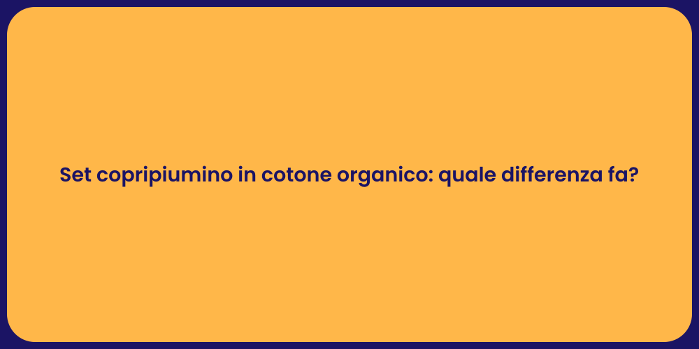 Set copripiumino in cotone organico: quale differenza fa?