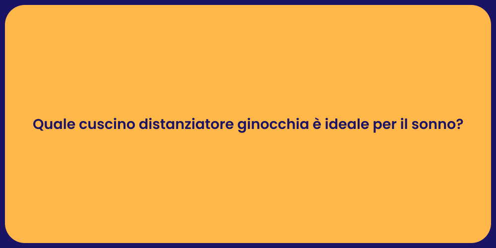 Quale cuscino distanziatore ginocchia è ideale per il sonno?