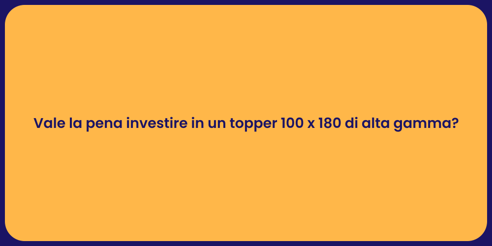 Vale la pena investire in un topper 100 x 180 di alta gamma?