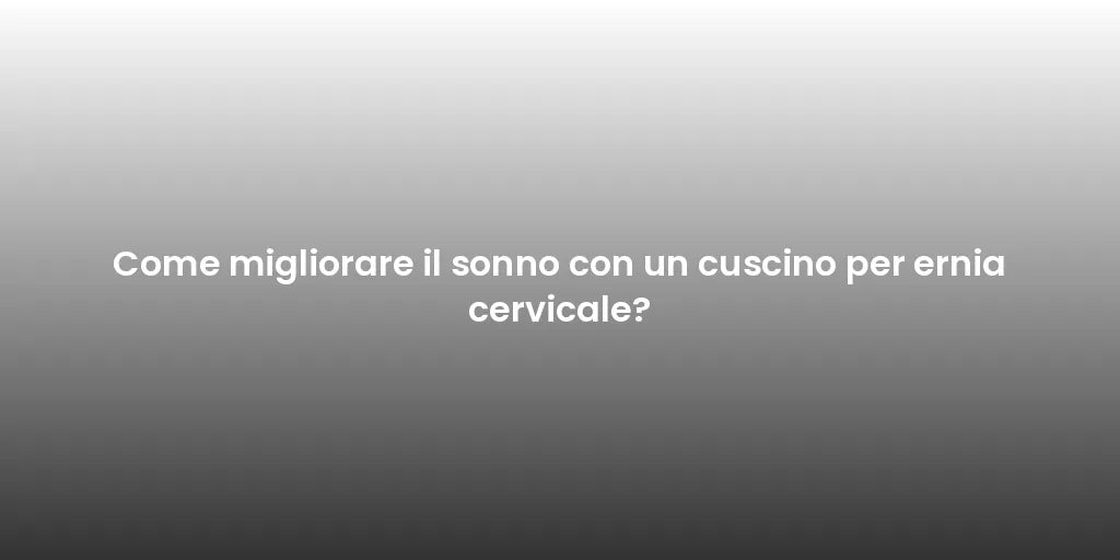 Come migliorare il sonno con un cuscino per ernia cervicale?