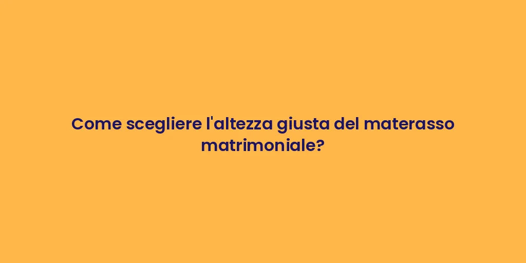 Come scegliere l'altezza giusta del materasso matrimoniale?