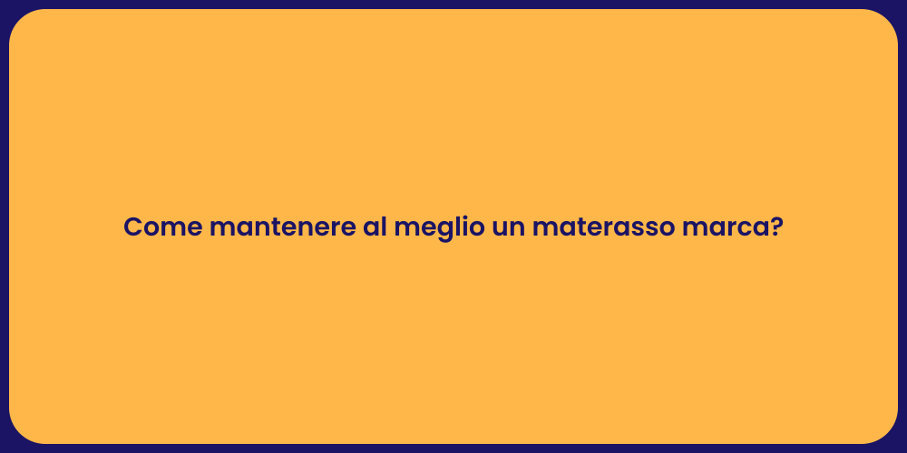 Come mantenere al meglio un materasso marca?